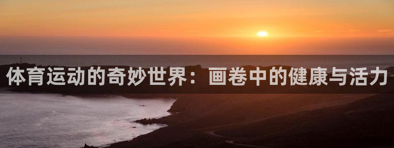杏彩xc体育注册代理：体育运动的奇妙世界：画卷中的健康与活力