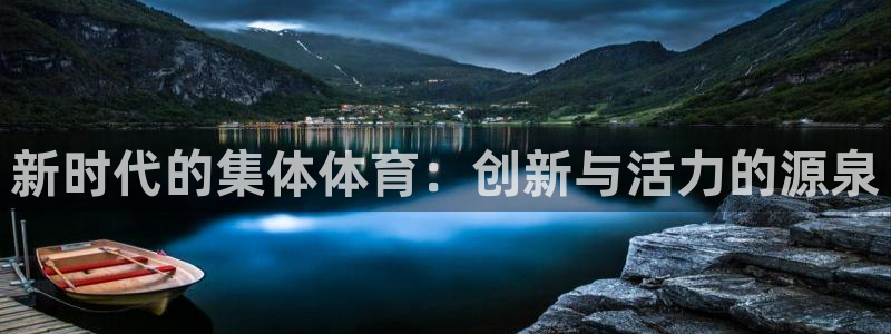 杏彩xc2平台登录：新时代的集体体育：创新与活力的源泉