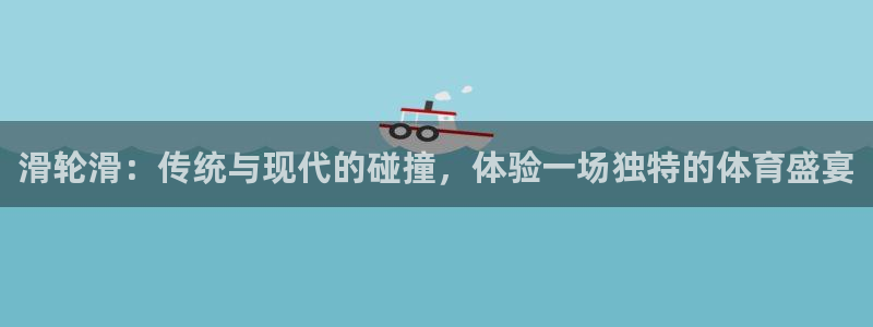 杏彩xc体育用品：滑轮滑：传统与现代的碰撞，体验一场独特的体育盛宴
