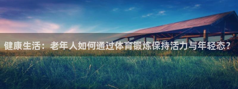 31xc：健康生活：老年人如何通过体育锻炼保持活力与年轻态？